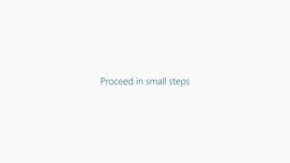 Proceed in small steps
 