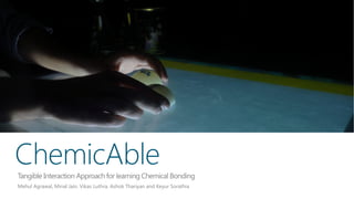 ChemicAble
Tangible Interaction Approach for learning Chemical Bonding
Mehul Agrawal, Minal Jain, Vikas Luthra, Ashok Thariyan and Keyur Sorathia

 
