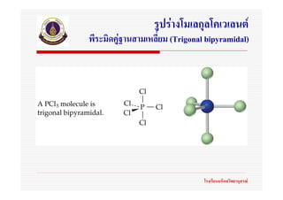 รูปรางโมเลกุลโคเวเลนต
พีระมิดคูฐานสามเหลี่ยม (Trigonal bipyramidal)
         




                                โรงเรียนมหิดลวิทยานุสรณ
 