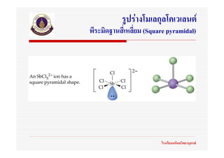 รูปรางโมเลกุลโคเวเลนต
พีระมิดฐานสี่เหลี่ยม (Square pyramidal)




                          โรงเรียนมหิดลวิทยานุสรณ
 