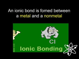 An ionic bond is fomed between
a metal and a nonmetal
 