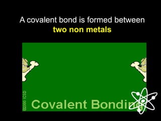A covalent bond is formed between
two non metals
 