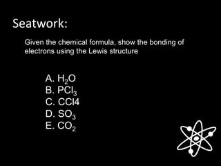 Seatwork:
Given the chemical formula, show the bonding of
electrons using the Lewis structure
A. H2O
B. PCl3
C. CCl4
D. SO3
E. CO2
 