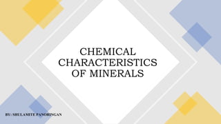 BY: SHULAMITE PANORINGAN
CHEMICAL
CHARACTERISTICS
OF MINERALS
 