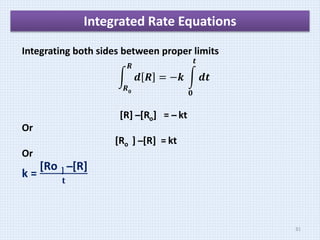 Integrated Rate Equations
Integrating both sides between proper limits
𝑹𝟎
𝑹
𝒅 𝑹 = −𝒌
𝟎
𝒕
𝒅𝒕
[R] ̶ [Ro] = ̶ kt
Or
[Ro ] ̶ [R] = kt
Or
k =
[Ro ] ̶ [R]
𝐭
31
 