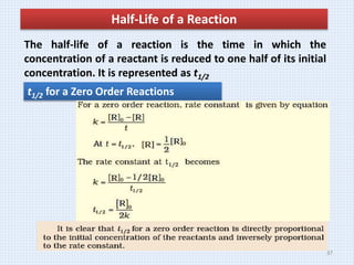 The half-life of a reaction is the time in which the
concentration of a reactant is reduced to one half of its initial
concentration. It is represented as t1/2
Half-Life of a Reaction
t1/2 for a Zero Order Reactions
37
 