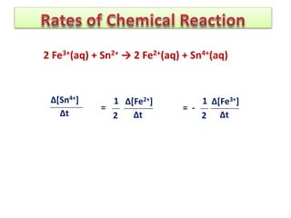 Δ[Sn4+]
Δt
2 Fe3+(aq) + Sn2+ → 2 Fe2+(aq) + Sn4+(aq)
Δ[Fe2+]
Δt
=
1
2
Δ[Fe3+]
Δt
= -
1
2
 