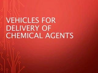 VEHICLES FOR
DELIVERY OF
CHEMICAL AGENTS
 