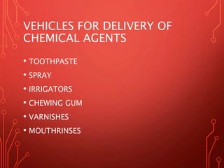 VEHICLES FOR DELIVERY OF
CHEMICAL AGENTS
• TOOTHPASTE
• SPRAY
• IRRIGATORS
• CHEWING GUM
• VARNISHES
• MOUTHRINSES
 