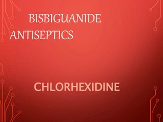BISBIGUANIDE
ANTISEPTICS
CHLORHEXIDINE
 