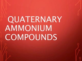 QUATERNARY
AMMONIUM
COMPOUNDS
 