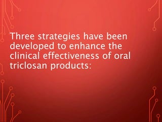Three strategies have been
developed to enhance the
clinical effectiveness of oral
triclosan products:
 