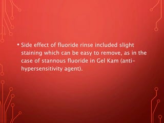 • Side effect of fluoride rinse included slight
staining which can be easy to remove, as in the
case of stannous fluoride in Gel Kam (anti-
hypersensitivity agent).
 