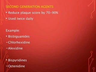 SECOND GENERATION AGENTS
• Reduce plaque score by 70-90%
• Used twice daily
Example:
• Bisbiguanides
-Chlorhexidine
-Alexidine
• Bispyridines
-Octenidine
 