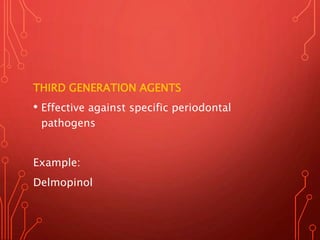 THIRD GENERATION AGENTS
• Effective against specific periodontal
pathogens
Example:
Delmopinol
 