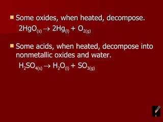 Some oxides, when heated, decompose.  2HgO (s)    2Hg (l)  + O 2(g) Some acids, when heated, decompose into nonmetallic oxides and water.  H 2 SO 4(s)    H 2 O (l)  + SO 3(g) 