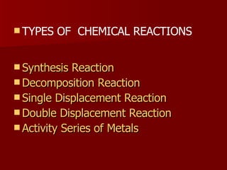 Synthesis Reaction Decomposition Reaction Single Displacement Reaction Double Displacement Reaction Activity Series of Metals TYPES OF  CHEMICAL REACTIONS 