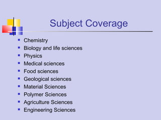 Subject Coverage
 Chemistry
 Biology and life sciences
 Physics
 Medical sciences
 Food sciences
 Geological sciences
 Material Sciences
 Polymer Sciences
 Agriculture Sciences
 Engineering Sciences
 