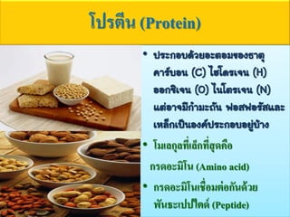 โปรตีน (Protein)
• ประกอบด้วยอะตอมของธาตุ
คาร์บอน (C) ไฮโดรเจน (H)
ออกซิเจน (O) ไนโตรเจน (N)
แต่อาจมีกามะถัน ฟอสฟอรัสและ
เหล็กเป็นองค์ประกอบอยู่บ้าง
• โมเลกุลที่เล็กที่สุดคือ
กรดอะมิโน (Amino acid)
• กรดอะมิโนเชื่อมต่อกันด้วย
พันธะเปปไตด์ (Peptide)
 