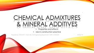 CHEMICAL ADMIXTURES
& MINERAL ADDITIVES
• Properties and effects
• Use in construction practice
24-Apr-14Prepared by: Jay H. Shah, Civil Engineering Department. CSPIT, CHARUSAT
1
 