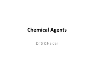 Chemical Agents
Dr S K Haldar
 