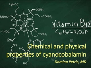 Chemical and physical
properties of cyanocobalamin
Domina Petric, MD
 