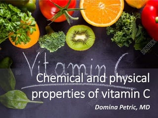 Chemical and physical
properties of vitamin C
Domina Petric, MD
 