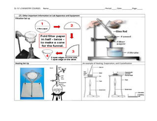Dr. R.’s CHEMISTRY COURSES: Name:___________________________________________________; Period:____; Date:_________;Page:_____
(7) Other Important Information on Lab Apparatus and Equipment
Filtration Set up
Heating Set Up An example of Heating, Evaporation, and Crystallization
---Glass Rod
 