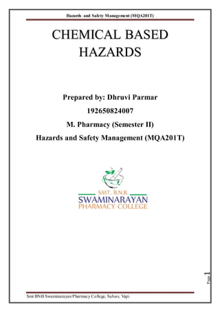 Hazards and Safety Management (MQA201T)
Smt BNB Swaminarayan Pharmacy College, Salvav, Vapi
Page
1
C
CH
HE
EM
MI
IC
CA
AL
L B
BA
AS
SE
ED
D
H
HA
AZ
ZA
AR
RD
DS
S
Prepared by: Dhruvi Parmar
192650824007
M. Pharmacy (Semester II)
Hazards and Safety Management (MQA201T)
 