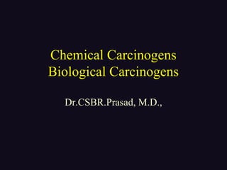 Chemical Carcinogens
Biological Carcinogens
Dr.CSBR.Prasad, M.D.,
 