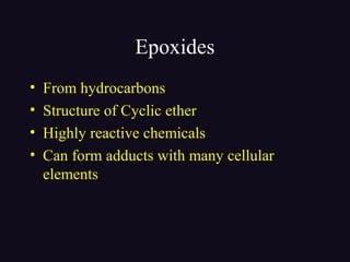 Epoxides
• From hydrocarbons
• Structure of Cyclic ether
• Highly reactive chemicals
• Can form adducts with many cellular
elements
 