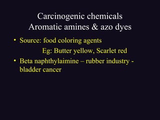 Carcinogenic chemicals
Aromatic amines & azo dyes
• Source: food coloring agents
Eg: Butter yellow, Scarlet red
• Beta naphthylaimine – rubber industry -
bladder cancer
 