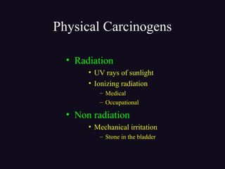 Physical Carcinogens
• Radiation
• UV rays of sunlight
• Ionizing radiation
– Medical
– Occupational
• Non radiation
• Mechanical irritation
– Stone in the bladder
 