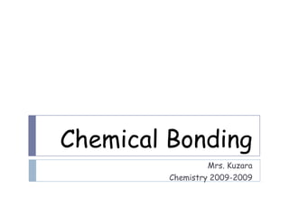 Chemical Bonding
                  Mrs. Kuzara
         Chemistry 2009-2009
 