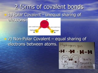 2 forms of covalent bonds 1) Polar Covalent - unequal sharing of electrons 2) Non-Polar Covalent – equal sharing of electrons between atoms.  