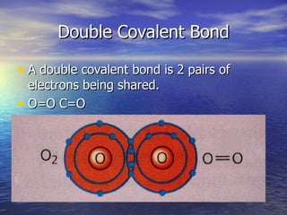 Double Covalent Bond A double covalent bond is 2 pairs of electrons being shared.  O=O C=O 