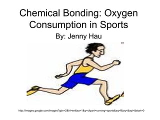 Chemical Bonding: Oxygen Consumption in Sports By: Jenny Hau http://images.google.com/images?gbv=2&hl=en&sa=1&q=clipart+running+sports&aq=f&oq=&aqi=&start=0 