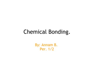 Chemical Bonding. By: Annam B.  Per. 1/2 