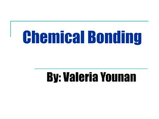 Chemical Bonding By: Valeria Younan 