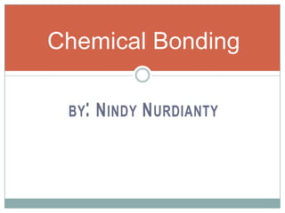 by: Nindy Nurdianty Chemical Bonding 