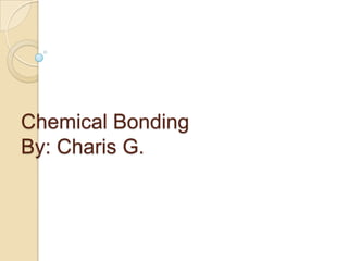 Chemical BondingBy: Charis G. 