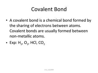 Covalent Bond A covalent bond is a chemical bond formed by the sharing of electrons between atoms. Covalent bonds are usually formed between non-metallic atoms. Exp: H 2 , O 2 , HCl, CO 2 srsa_July2009 