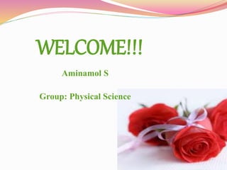 WELCOME!!! 
Aminamol S 
Group: Physical Science 
 