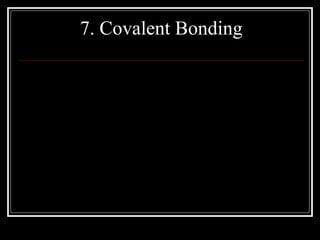 7. Covalent Bonding
QuickTime™ and a
decompressor
are needed to see this picture.
 