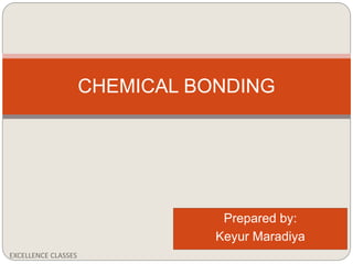 Prepared by:
Keyur Maradiya
EXCELLENCE CLASSES
CHEMICAL BONDING
 