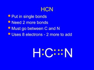 HCN
 Put in single bonds
 Need 2 more bonds
 Must go between C and N
 Uses 8 electrons - 2 more to add
N
H C
 