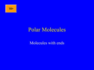 Polar Molecules
Molecules with ends
 