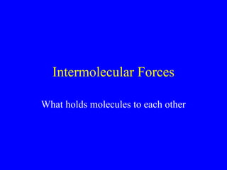 Intermolecular Forces
What holds molecules to each other
 