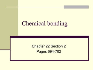 Chemical bonding
Chapter 22 Section 2
Pages 694-702
 