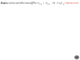 37
ตัวอย่าง จงประมาณค่าพลังงานของปฏิกิริยา H2 (g) + O2 (g)  2 H2O (g) (-483.6kJ/mol)
 